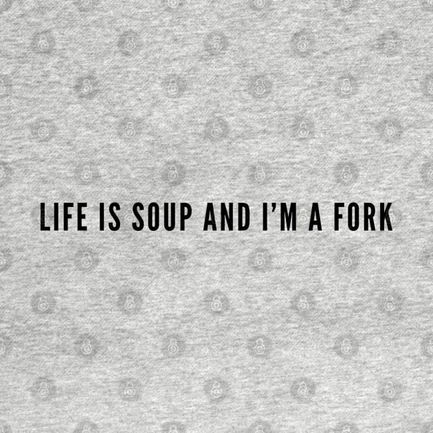 Funny - Life Is Soup and I'm A Fork - Funny Joke Slogan Silly Humor Statement by sillyslogans